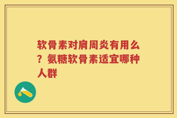 软骨素对有用么？氨糖软骨素适宜哪种人群