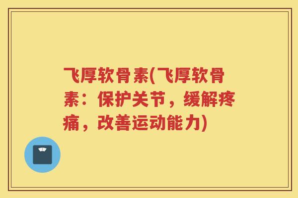 飞厚软骨素(飞厚软骨素：保护关节，缓解，改善运动能力)