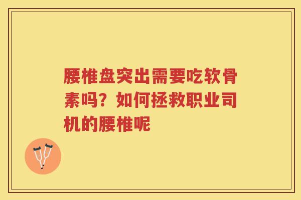 腰椎盘突出需要吃软骨素吗？如何拯救职业司机的腰椎呢