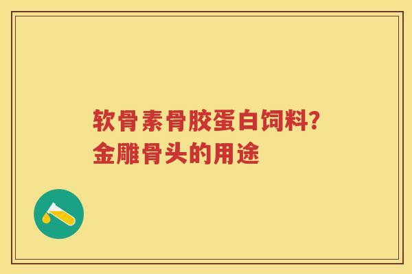 软骨素骨胶蛋白饲料？金雕骨头的用途