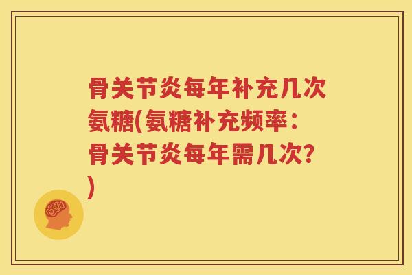 骨每年补充几次氨糖(氨糖补充频率：骨每年需几次？)