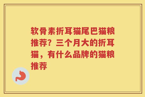 软骨素折耳猫尾巴猫粮推荐?三个月大的折耳猫,有什么品牌的猫粮推荐 软骨素折耳猫尾巴猫粮推荐?三个月大的折耳猫,有什么品牌的猫粮推荐