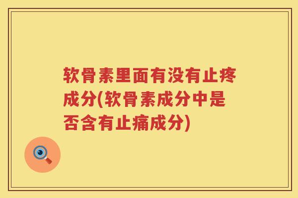 软骨素里面有没有止疼成分(软骨素成分中是否含有成分)