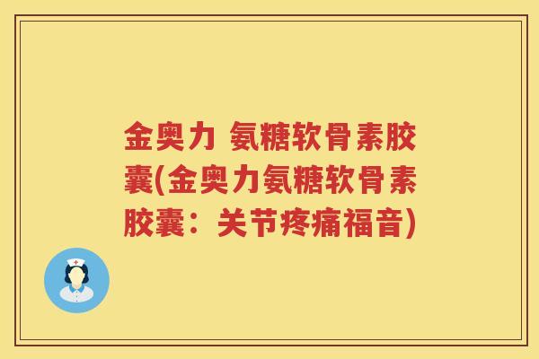 金奥力 氨糖软骨素胶囊(金奥力氨糖软骨素胶囊:关节福音) 金奥力 氨糖软骨素胶囊(金奥力氨糖软骨素胶囊:关节福音)