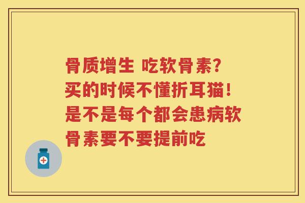  吃软骨素？买的时候不懂折耳猫！是不是每个都会患软骨素要不要提前吃