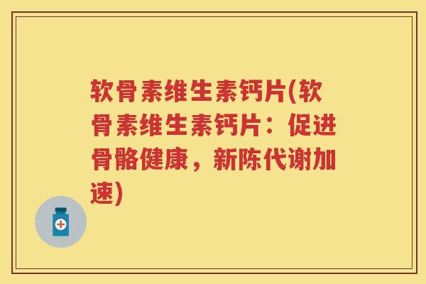 软骨素维生素钙片(软骨素维生素钙片:促进骨骼健康,加速) 软骨素维生素钙片(软骨素维生素钙片:促进骨骼健康,加速)