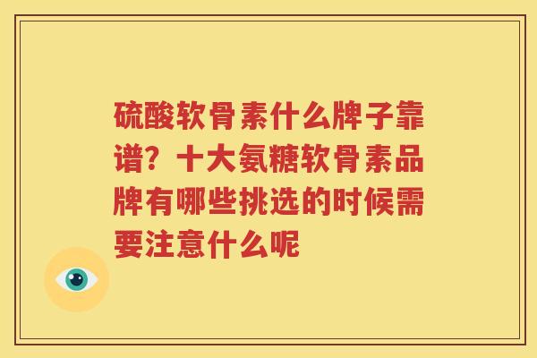 硫酸软骨素什么牌子靠谱?十大氨糖软骨素品牌有哪些挑选的时候需要注意什么呢 硫酸软骨素什么牌子靠谱?十大氨糖软骨素品牌有哪些挑选的时候需要注意什么呢