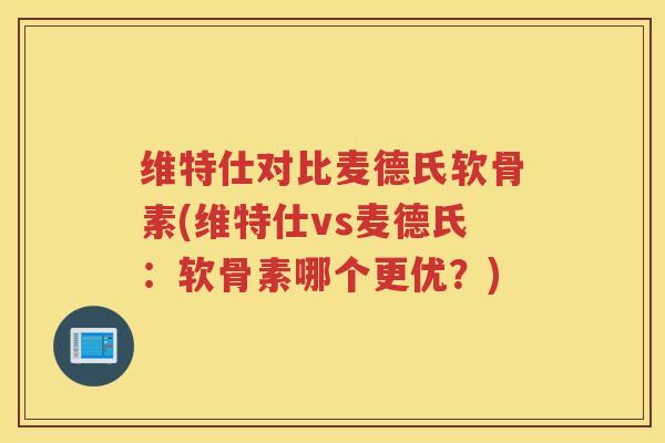 维特仕对比麦德氏软骨素(维特仕vs麦德氏：软骨素哪个更优？)