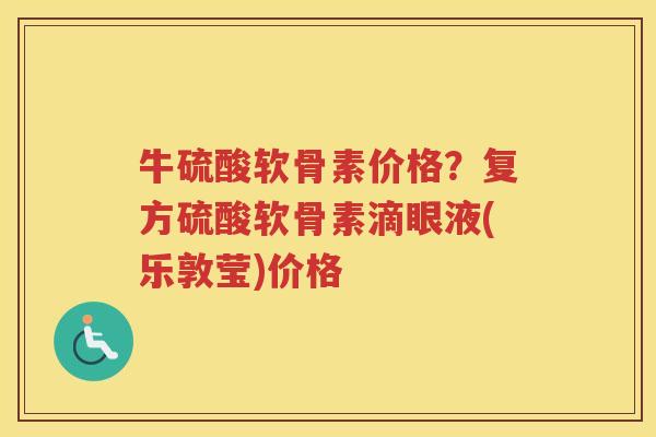 牛硫酸软骨素价格?复方硫酸软骨素滴眼液(乐敦莹)价格 牛硫酸软骨素价格?复方硫酸软骨素滴眼液(乐敦莹)价格