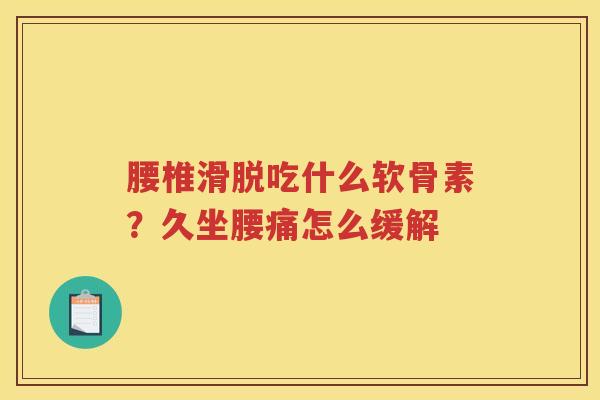 腰椎滑脱吃什么软骨素？久坐腰痛怎么缓解