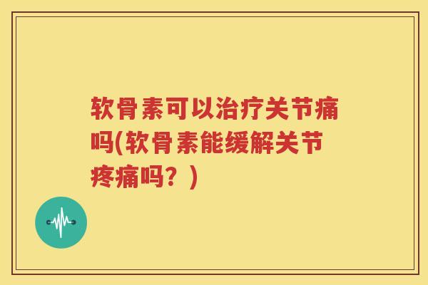 软骨素可以关节痛吗(软骨素能缓解关节吗?) 软骨素可以关节痛吗(软骨素能缓解关节吗?)
