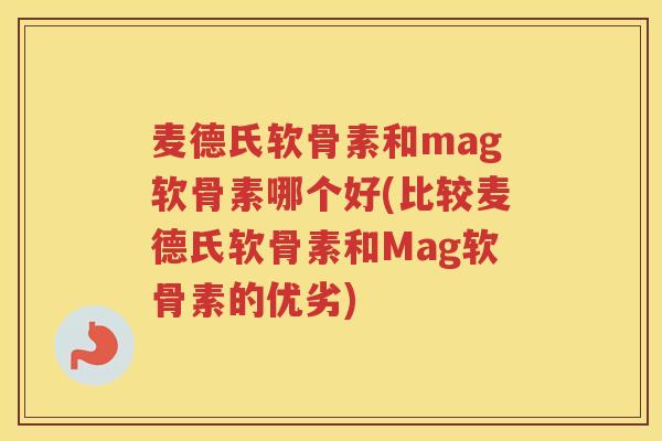 麦德氏软骨素和mag软骨素哪个好(比较麦德氏软骨素和Mag软骨素的优劣) 麦德氏软骨素和mag软骨素哪个好(比较麦德氏软骨素和Mag软骨素的优劣)