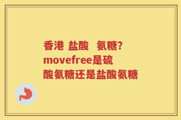 香港 盐酸  氨糖？movefree是硫酸氨糖还是盐酸氨糖