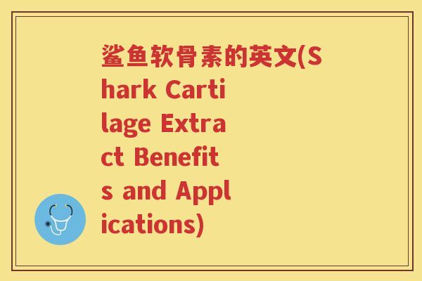 鲨鱼软骨素的英文(Shark Cartilage Extract Benefits and Applications)