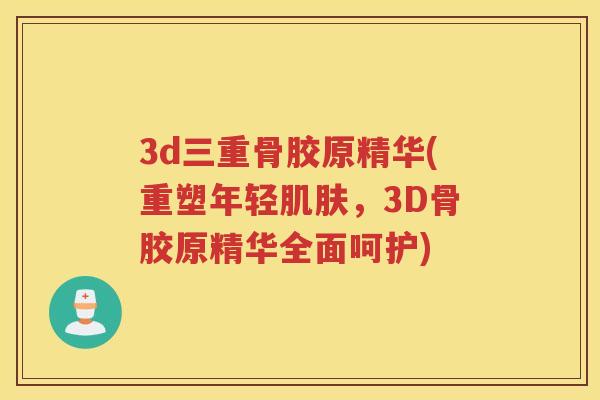 3d三重骨胶原精华(重塑年轻，3D骨胶原精华全面呵护)