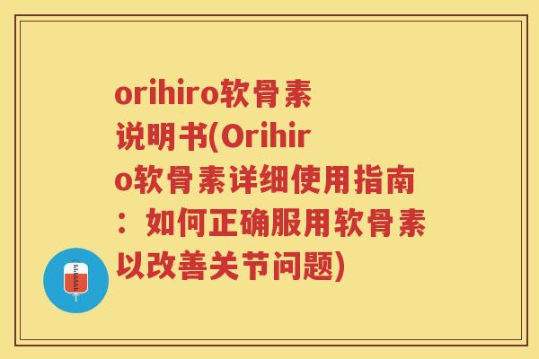 orihiro软骨素说明书(Orihiro软骨素详细使用指南：如何正确服用软骨素以改善关节问题)