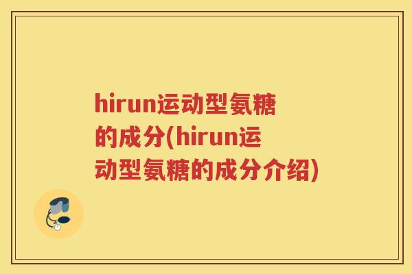hirun运动型氨糖的成分(hirun运动型氨糖的成分介绍) hirun运动型氨糖的成分(hirun运动型氨糖的成分介绍)
