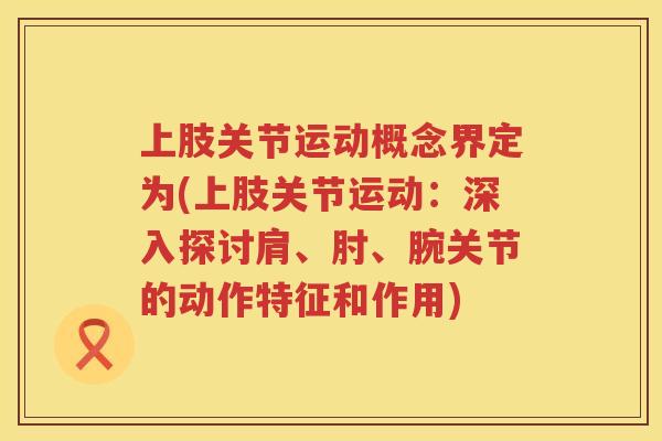 上肢关节运动概念界定为(上肢关节运动：深入探讨肩、肘、腕关节的动作特征和作用)