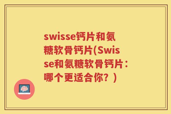 swisse钙片和氨糖软骨钙片(Swisse和氨糖软骨钙片：哪个更适合你？)
