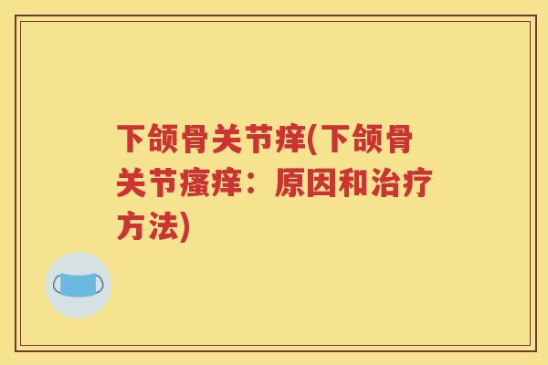 下颌骨关节痒(下颌骨关节:原因和方法) 下颌骨关节痒(下颌骨关节:原因和方法)
