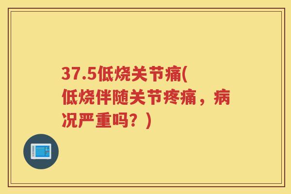 37.5低烧关节痛(低烧伴随关节,况严重吗?) 37.5低烧关节痛(低烧伴随关节,况严重吗?)