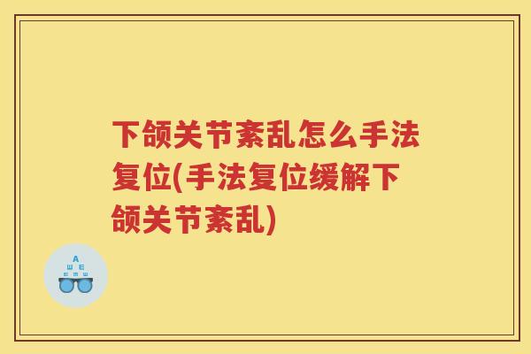 下颌关节紊乱怎么手法复位(手法复位缓解下颌关节紊乱) 下颌关节紊乱怎么手法复位(手法复位缓解下颌关节紊乱)