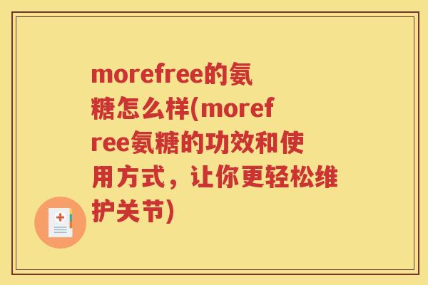 morefree的氨糖怎么样(morefree氨糖的功效和使用方式,让你更轻松维护关节) morefree的氨糖怎么样(morefree氨糖的功效和使用方式,让你更轻松维护关节)