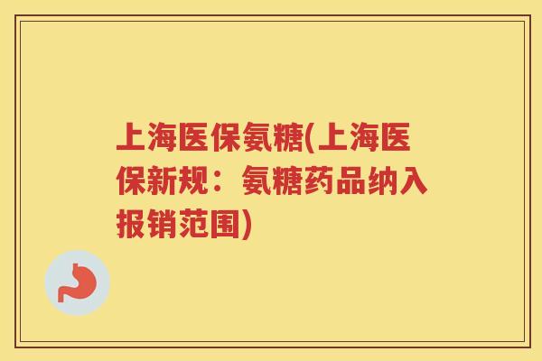 上海医保氨糖(上海医保新规:氨糖药品纳入报销范围) 上海医保氨糖(上海医保新规:氨糖药品纳入报销范围)