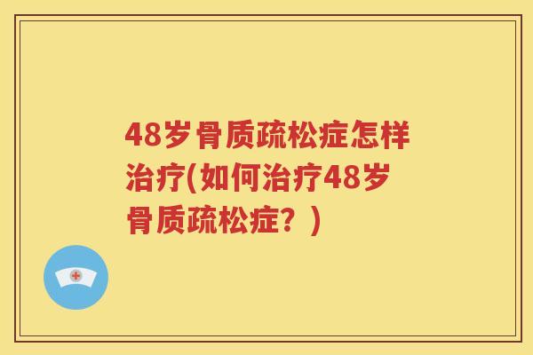 48岁症怎样(如何48岁症？)