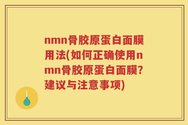 nmn骨胶原蛋白面膜用法(如何正确使用nmn骨胶原蛋白面膜?建议与注意事项) nmn骨胶原蛋白面膜用法(如何正确使用nmn骨胶原蛋白面膜?建议与注意事项)