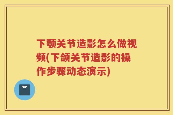 下颚关节造影怎么做视频(下颌关节造影的操作步骤动态演示) 下颚关节造影怎么做视频(下颌关节造影的操作步骤动态演示)