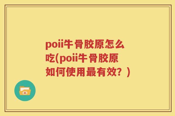 poii牛骨胶原怎么吃(poii牛骨胶原如何使用有效？)
