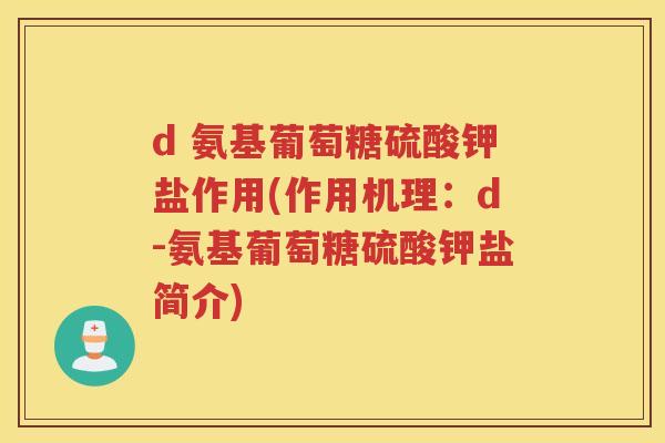 d 氨基葡萄糖硫酸钾盐作用(作用机理:d-氨基葡萄糖硫酸钾盐简介) d 氨基葡萄糖硫酸钾盐作用(作用机理:d-氨基葡萄糖硫酸钾盐简介)