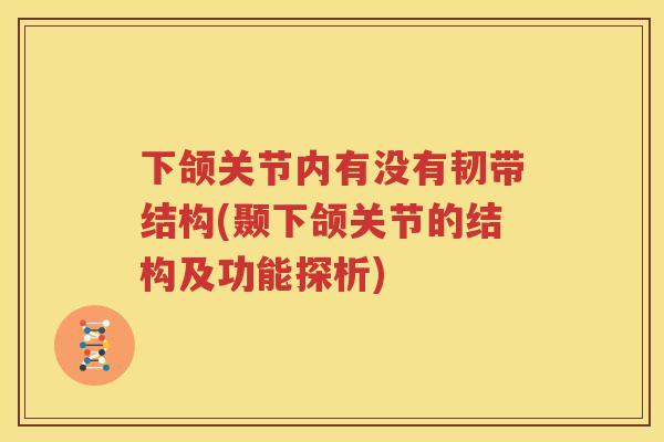下颌关节内有没有韧带结构(颞下颌关节的结构及功能探析) 下颌关节内有没有韧带结构(颞下颌关节的结构及功能探析)