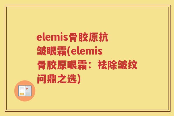elemis骨胶原抗皱眼霜(elemis骨胶原眼霜:祛除皱纹问鼎之选) elemis骨胶原抗皱眼霜(elemis骨胶原眼霜:祛除皱纹问鼎之选)