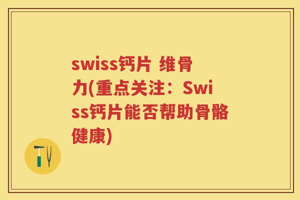 swiss钙片 维骨力(重点关注:Swiss钙片能否帮助骨骼健康) swiss钙片 维骨力(重点关注:Swiss钙片能否帮助骨骼健康)