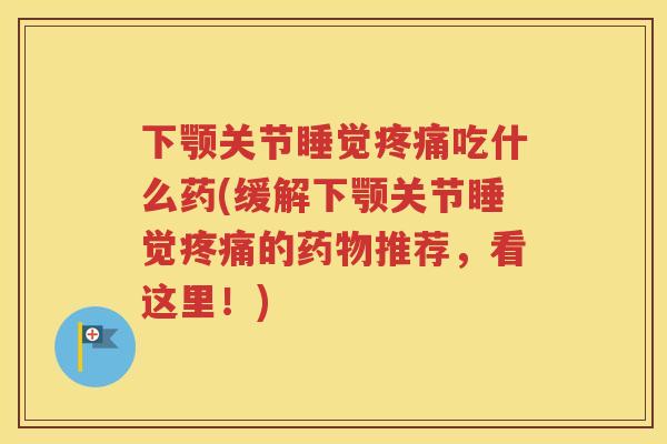下颚关节睡觉吃什么药(缓解下颚关节睡觉的推荐,看这里!) 下颚关节睡觉吃什么药(缓解下颚关节睡觉的推荐,看这里!)