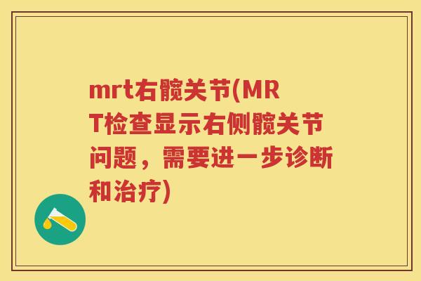 mrt右髋关节(MRT检查显示右侧髋关节问题,需要进一步诊断和) mrt右髋关节(MRT检查显示右侧髋关节问题,需要进一步诊断和)