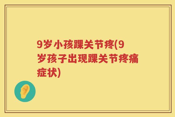 9岁小孩踝关节疼(9岁孩子出现踝关节症状) 9岁小孩踝关节疼(9岁孩子出现踝关节症状)