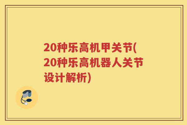 20种乐高机甲关节(20种乐高机器人关节设计解析) 20种乐高机甲关节(20种乐高机器人关节设计解析)