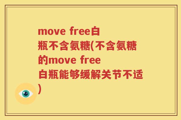 move free白瓶不含氨糖(不含氨糖的move free白瓶能够缓解关节不适) move free白瓶不含氨糖(不含氨糖的move free白瓶能够缓解关节不适)