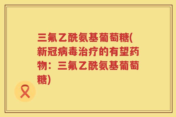 三氟乙酰氨基葡萄糖(新冠的有望：三氟乙酰氨基葡萄糖)