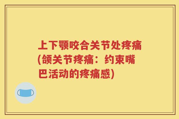 上下颚咬合关节处(颌关节：约束嘴巴活动的感)