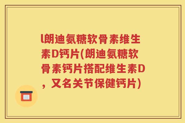 l朗迪氨糖软骨素维生素D钙片(朗迪氨糖软骨素钙片搭配维生素D,又名关节保健钙片) l朗迪氨糖软骨素维生素D钙片(朗迪氨糖软骨素钙片搭配维生素D,又名关节保健钙片)
