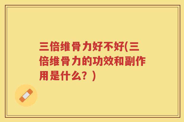 三倍维骨力好不好(三倍维骨力的功效和副作用是什么?) 三倍维骨力好不好(三倍维骨力的功效和副作用是什么?)