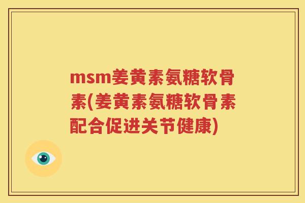 msm姜黄素氨糖软骨素(姜黄素氨糖软骨素配合促进关节健康)