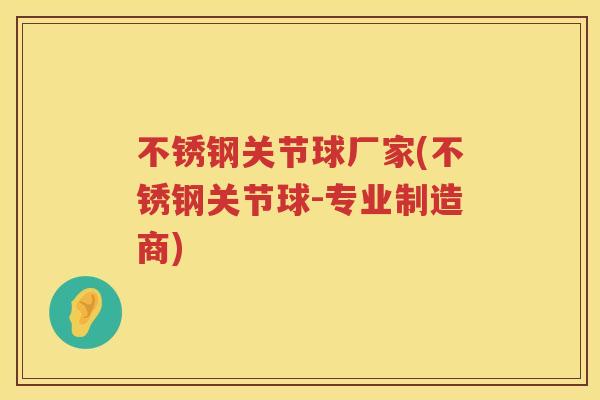 不锈钢关节球厂家(不锈钢关节球-专业制造商) 不锈钢关节球厂家(不锈钢关节球-专业制造商)
