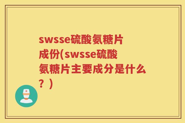 swsse硫酸氨糖片成份(swsse硫酸氨糖片主要成分是什么?) swsse硫酸氨糖片成份(swsse硫酸氨糖片主要成分是什么?)