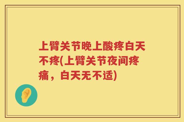 上臂关节晚上酸疼白天不疼(上臂关节夜间，白天无不适)