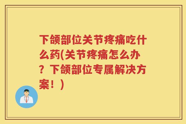 下颌部位关节吃什么药(关节怎么办?下颌部位专属解决方案!) 下颌部位关节吃什么药(关节怎么办?下颌部位专属解决方案!)